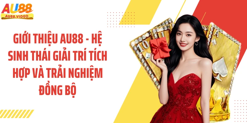 Giới thiệu AU88 - Hệ sinh thái giải trí tích hợp và trải nghiệm đồng bộ