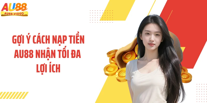 Gợi ý cách nạp tiền AU88 nhận tối đa lợi ích