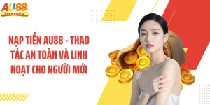 Nạp Tiền AU88 - Thao Tác An Toàn Và Linh Hoạt Cho Người Mới
